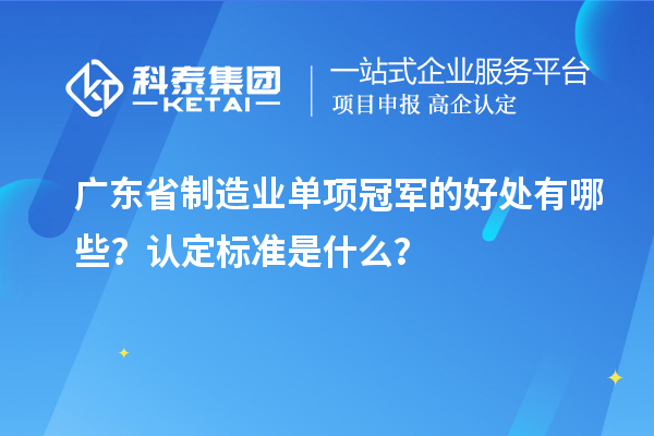 廣東省制造業(yè)單項(xiàng)冠軍的好處有哪些？認(rèn)定標(biāo)準(zhǔn)是什么？