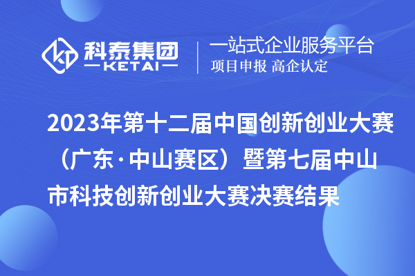 2023年第十二屆中國(guó)創(chuàng)新創(chuàng)業(yè)大賽（廣東·中山賽區(qū)）暨第七屆中山市科技創(chuàng)新創(chuàng)業(yè)大賽決賽結(jié)果