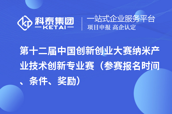 第十二屆中國創(chuàng)新創(chuàng)業(yè)大賽納米產(chǎn)業(yè)技術(shù)創(chuàng)新專業(yè)賽（參賽報名時間、條件、獎勵）