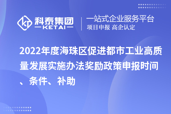 2022年度海珠區(qū)促進(jìn)都市工業(yè)高質(zhì)量發(fā)展實(shí)施辦法獎(jiǎng)勵(lì)政策申報(bào)時(shí)間、條件、補(bǔ)助