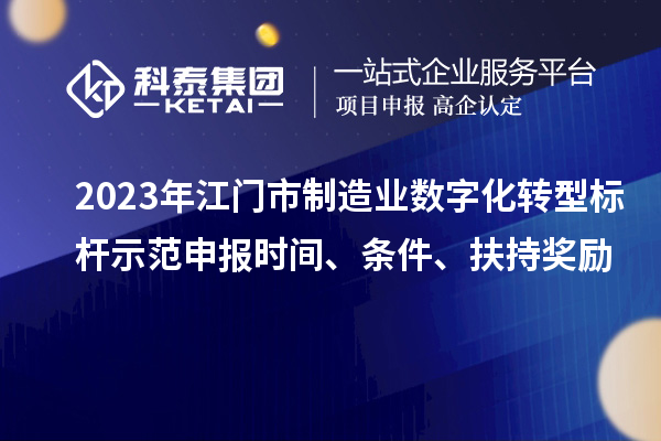 2023年江門市制造業(yè)數(shù)字化轉(zhuǎn)型標(biāo)桿示范申報(bào)時(shí)間、條件、扶持獎(jiǎng)勵(lì)