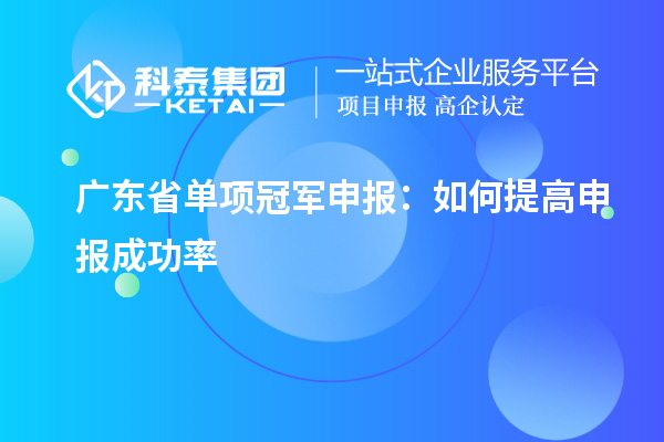 廣東省單項(xiàng)冠軍申報(bào)：如何提高申報(bào)成功率