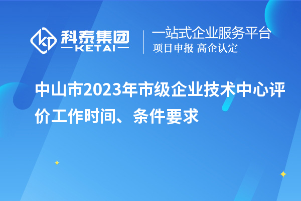 中山市2023年市級(jí)企業(yè)技術(shù)中心評(píng)價(jià)工作時(shí)間、條件要求