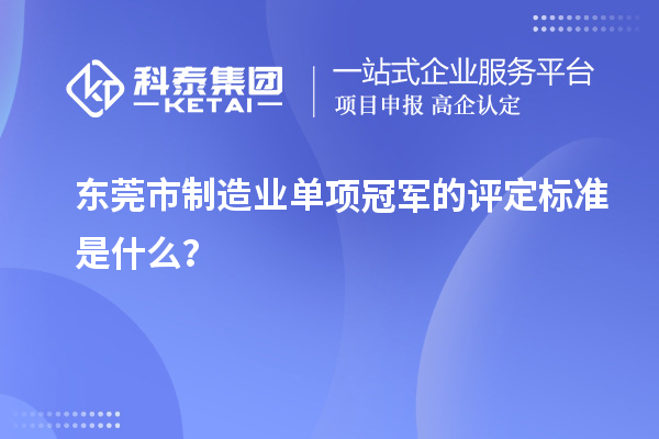 東莞市制造業(yè)單項(xiàng)冠軍的評定標(biāo)準(zhǔn)是什么？