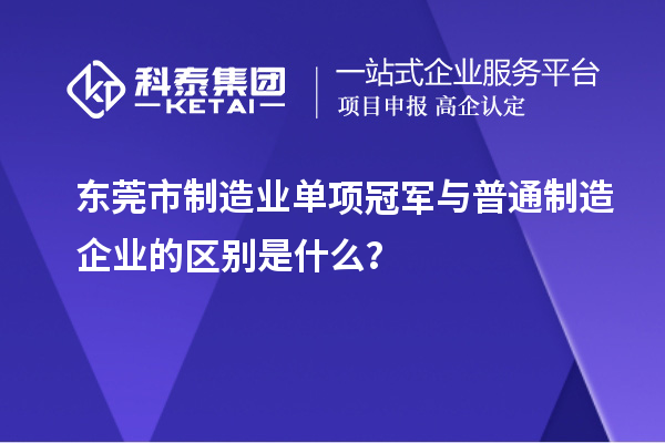 東莞市制造業(yè)單項(xiàng)冠軍與普通制造企業(yè)的區(qū)別是什么？