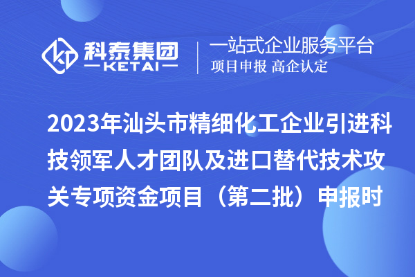 2023年汕頭市精細(xì)化工企業(yè)引進(jìn)科技領(lǐng)軍人才團(tuán)隊(duì)及進(jìn)口替代技術(shù)攻關(guān)專項(xiàng)資金項(xiàng)目（第二批）申報(bào)時(shí)間、條件、獎(jiǎng)勵(lì)