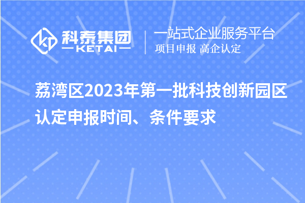 荔灣區(qū)2023年第一批科技創(chuàng)新園區(qū)認(rèn)定申報時間、條件要求