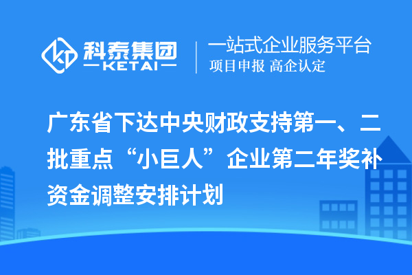 廣東省下達(dá)中央財(cái)政支持第一、二批重點(diǎn)“小巨人”企業(yè)第二年獎(jiǎng)補(bǔ)資金調(diào)整安排計(jì)劃