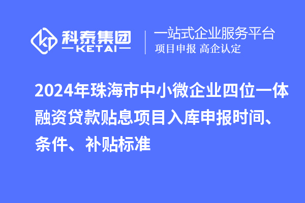 2024年珠海市中小微企業(yè)四位一體融資貸款貼息項目入庫申報時間、條件、補貼標(biāo)準(zhǔn)