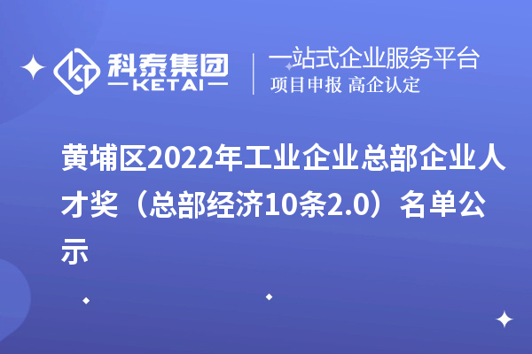 黃埔區(qū)2022年工業(yè)企業(yè)總部企業(yè)人才獎(jiǎng)（總部經(jīng)濟(jì)10條2.0）名單公示