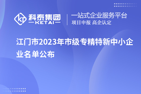 江門(mén)市2023年市級(jí)專(zhuān)精特新中小企業(yè)名單公布