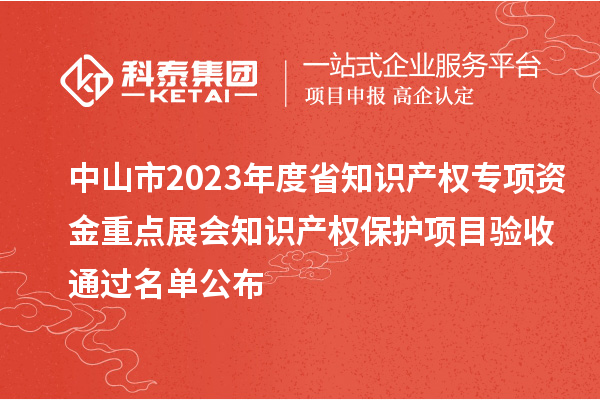 中山市2023年度省知識(shí)產(chǎn)權(quán)專項(xiàng)資金重點(diǎn)展會(huì)知識(shí)產(chǎn)權(quán)保護(hù)項(xiàng)目驗(yàn)收通過名單公布