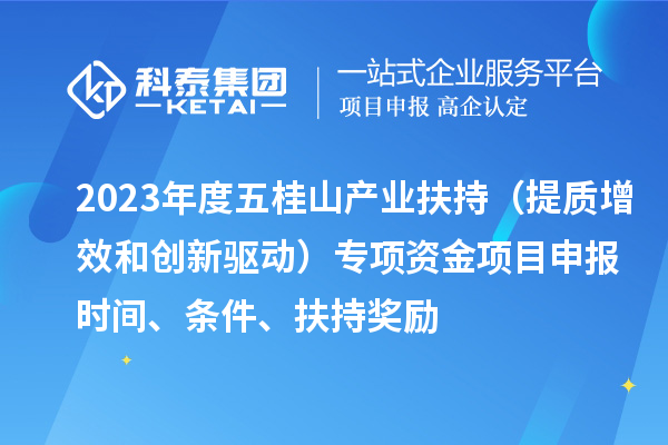 2023年度五桂山產業(yè)扶持（提質增效和創(chuàng)新驅動）專項資金<a href=http://armta.com/shenbao.html target=_blank class=infotextkey>項目申報</a>時間、條件、扶持獎勵