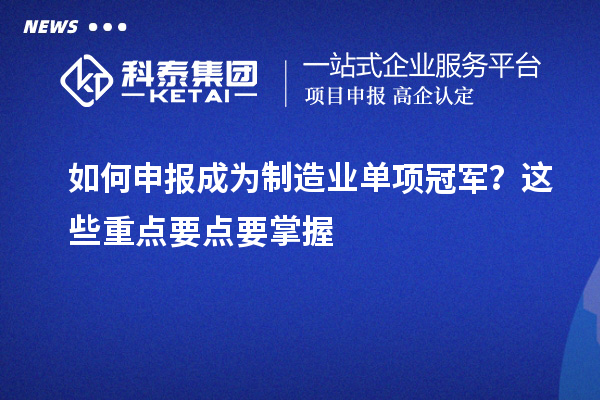 如何申報(bào)成為制造業(yè)單項(xiàng)冠軍？這些重點(diǎn)要點(diǎn)要掌握