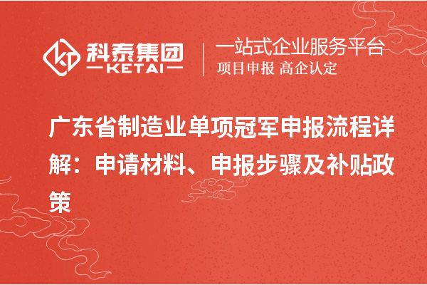 廣東省制造業(yè)單項(xiàng)冠軍申報(bào)流程詳解：申請(qǐng)材料、申報(bào)步驟及補(bǔ)貼政策