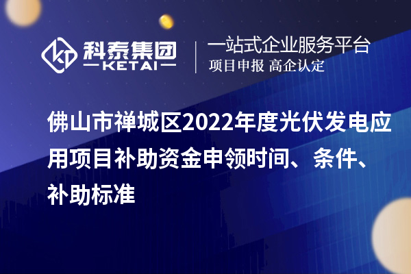 佛山市禪城區(qū)2022年度光伏發(fā)電應(yīng)用項(xiàng)目補(bǔ)助資金申領(lǐng)時(shí)間、條件、補(bǔ)助標(biāo)準(zhǔn)