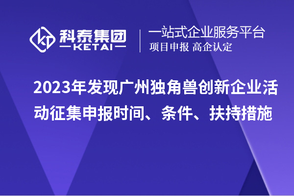 2023年發(fā)現(xiàn)廣州獨(dú)角獸創(chuàng)新企業(yè)活動(dòng)征集申報(bào)時(shí)間、條件、扶持措施