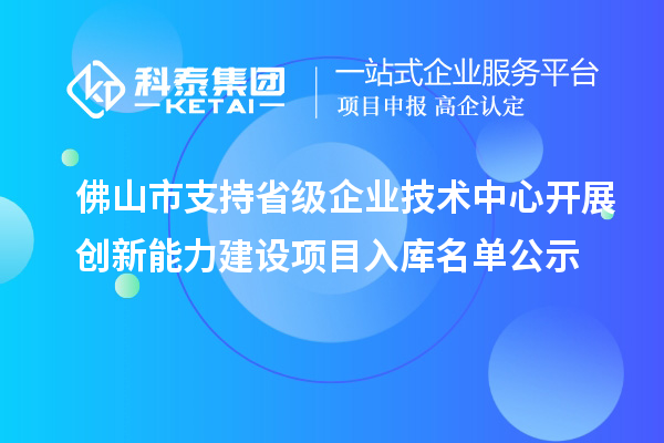 佛山市支持省級(jí)企業(yè)技術(shù)中心開展創(chuàng)新能力建設(shè)項(xiàng)目入庫(kù)名單公示