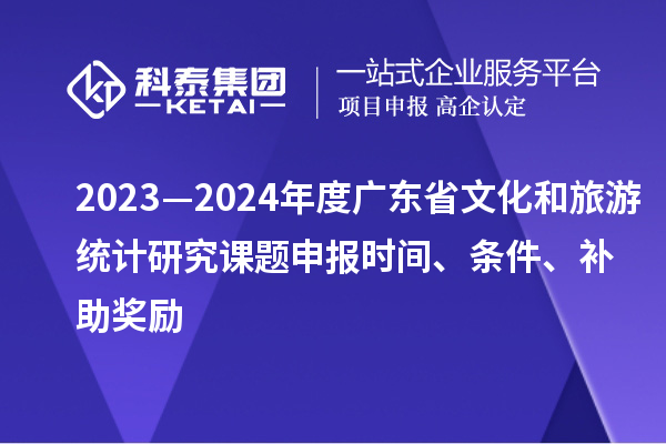 2023—2024年度廣東省文化和旅游統(tǒng)計(jì)研究課題申報(bào)時(shí)間、條件、補(bǔ)助獎(jiǎng)勵(lì)