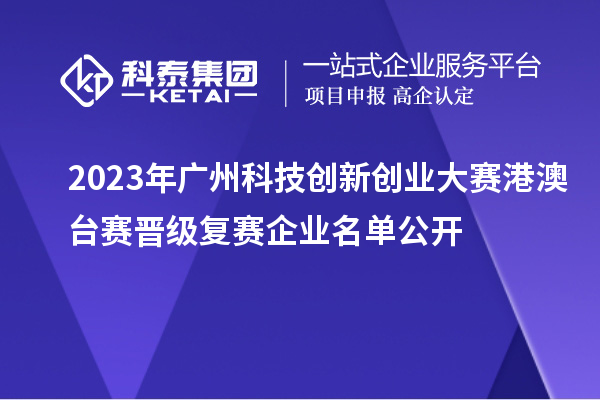 2023年廣州科技創(chuàng)新創(chuàng)業(yè)大賽港澳臺(tái)賽晉級(jí)復(fù)賽企業(yè)名單公開