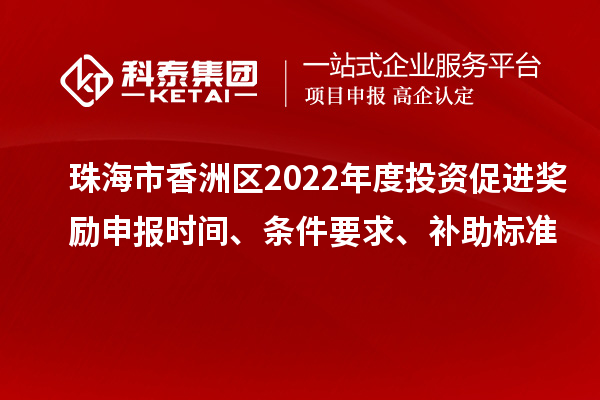 珠海市香洲區(qū)2022年度投資促進(jìn)獎勵申報(bào)時間、條件要求、補(bǔ)助標(biāo)準(zhǔn)