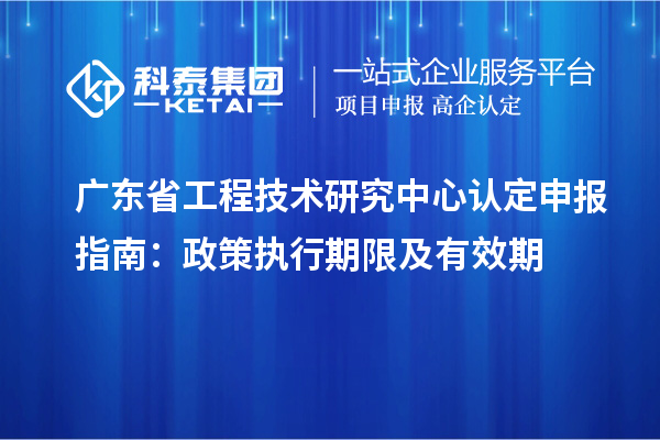 <a href=http://armta.com/fuwu/gongchengzhongxin.html target=_blank class=infotextkey>廣東省工程技術(shù)研究中心</a>認(rèn)定申報(bào)指南：政策執(zhí)行期限及有效期