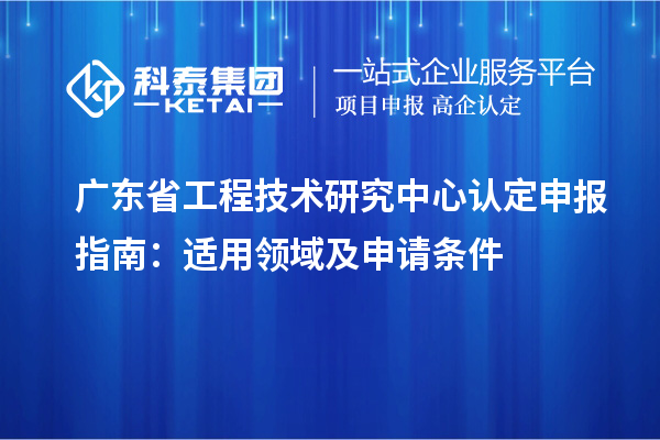 <a href=http://armta.com/fuwu/gongchengzhongxin.html target=_blank class=infotextkey>廣東省工程技術(shù)研究中心</a>認(rèn)定申報指南：適用領(lǐng)域及申請條件