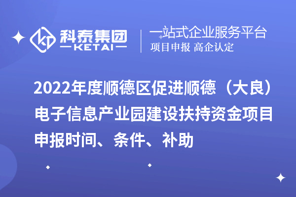 2022年度順德區(qū)促進順德（大良）電子信息產(chǎn)業(yè)園建設(shè)扶持資金項目申報時間、條件、補助