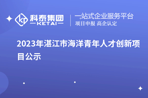 2023年湛江市海洋青年人才創(chuàng)新項目公示