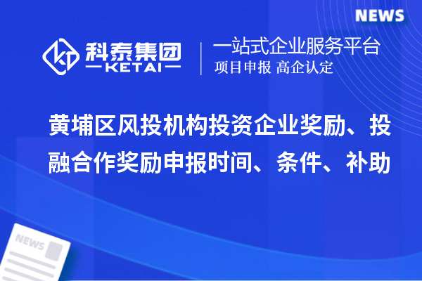 黃埔區(qū)風(fēng)投機(jī)構(gòu)投資企業(yè)獎(jiǎng)勵(lì)、投融合作獎(jiǎng)勵(lì)申報(bào)時(shí)間、條件、補(bǔ)助