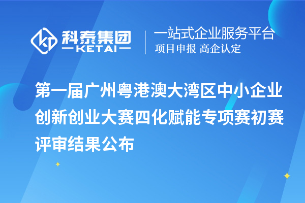 第一屆廣州粵港澳大灣區(qū)中小企業(yè)創(chuàng)新創(chuàng)業(yè)大賽四化賦能專(zhuān)項(xiàng)賽初賽評(píng)審結(jié)果公布