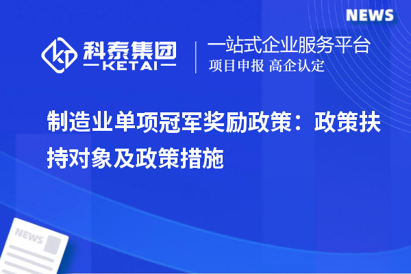 制造業(yè)單項(xiàng)冠軍獎(jiǎng)勵(lì)政策：政策扶持對(duì)象及政策措施