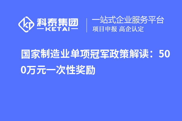 國(guó)家制造業(yè)單項(xiàng)冠軍政策解讀：500萬(wàn)元一次性獎(jiǎng)勵(lì)