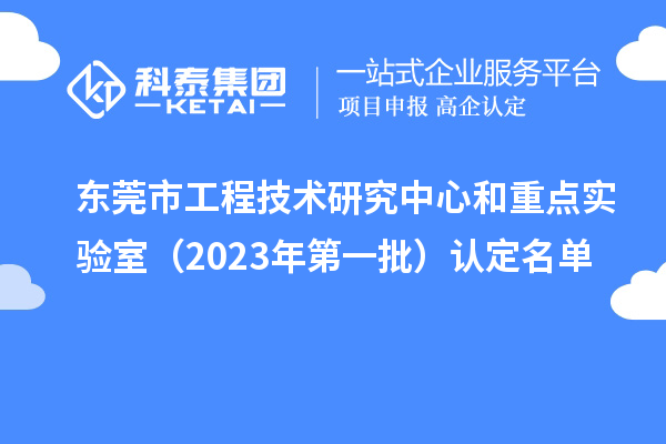 東莞市工程技術(shù)研究中心和重點(diǎn)實(shí)驗(yàn)室（2023年第一批）認(rèn)定名單