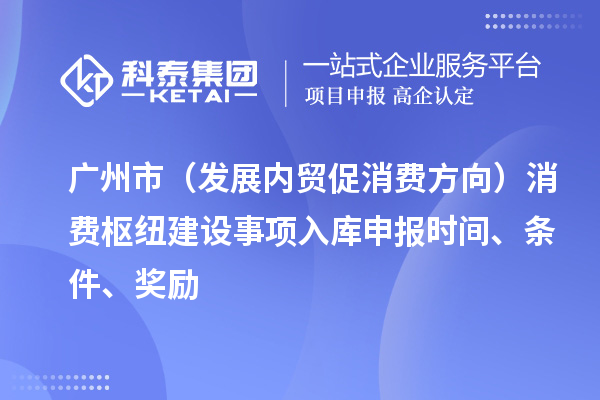 廣州市（發(fā)展內(nèi)貿(mào)促消費方向）消費樞紐建設(shè)事項入庫申報時間、條件、獎勵