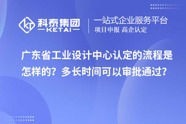 廣東省工業(yè)設(shè)計中心認(rèn)定的流程是怎樣的？多長時間可以審批通過？