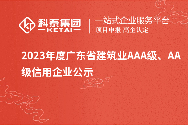 2023年度廣東省建筑業(yè)AAA級、AA級信用企業(yè)公示