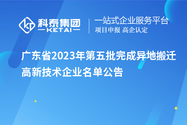 廣東省2023年第五批完成異地搬遷高新技術(shù)企業(yè)名單公告