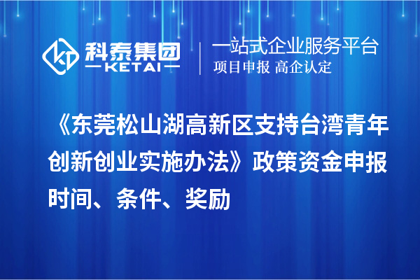 《東莞松山湖高新區(qū)支持臺(tái)灣青年創(chuàng)新創(chuàng)業(yè)實(shí)施辦法》政策資金申報(bào)時(shí)間、條件、獎(jiǎng)勵(lì)