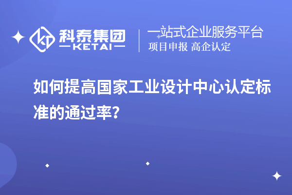 如何提高國(guó)家工業(yè)設(shè)計(jì)中心認(rèn)定標(biāo)準(zhǔn)的通過(guò)率？