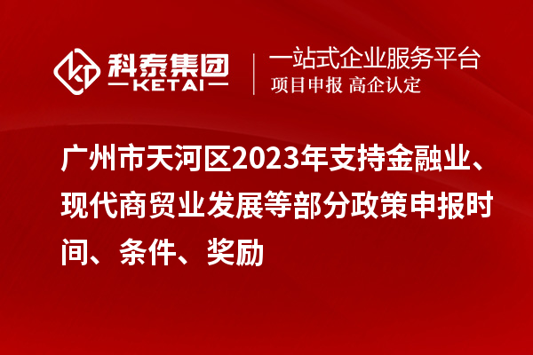 廣州市天河區(qū)2023年支持金融業(yè)、現(xiàn)代商貿(mào)業(yè)發(fā)展等部分政策申報(bào)時(shí)間、條件、獎(jiǎng)勵(lì)