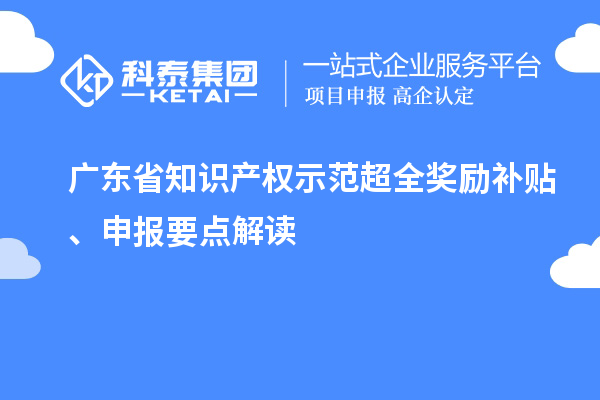 廣東省知識(shí)產(chǎn)權(quán)示范超全獎(jiǎng)勵(lì)補(bǔ)貼、申報(bào)要點(diǎn)解讀