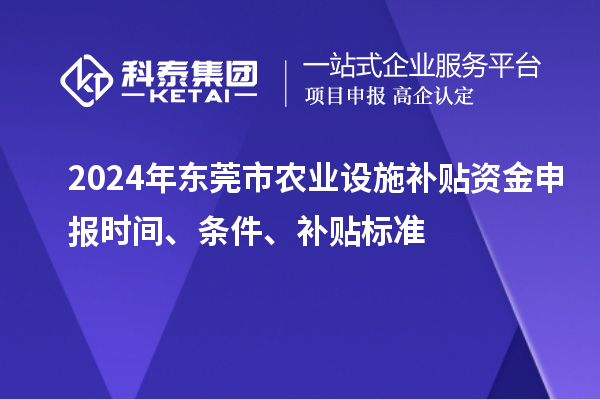 2024年?yáng)|莞市農(nóng)業(yè)設(shè)施補(bǔ)貼資金申報(bào)時(shí)間、條件、補(bǔ)貼標(biāo)準(zhǔn)