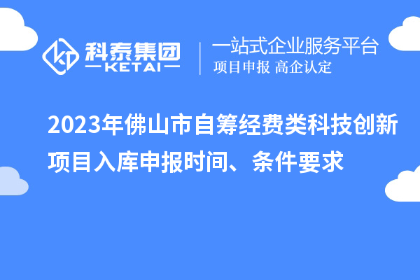 2023年佛山市自籌經(jīng)費(fèi)類(lèi)科技創(chuàng)新項(xiàng)目入庫(kù)申報(bào)時(shí)間、條件要求