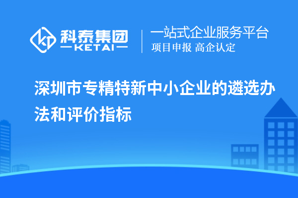 深圳市專精特新中小企業(yè)的遴選辦法和評價指標