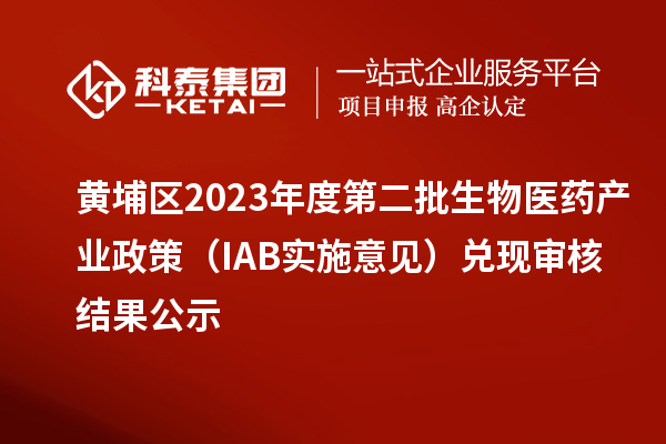 黃埔區(qū)2023年度第二批生物醫(yī)藥產(chǎn)業(yè)政策（IAB實施意見）兌現(xiàn)審核結(jié)果公示