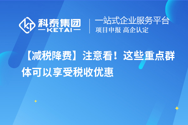 【減稅降費】注意看！這些重點群體可以享受稅收優(yōu)惠