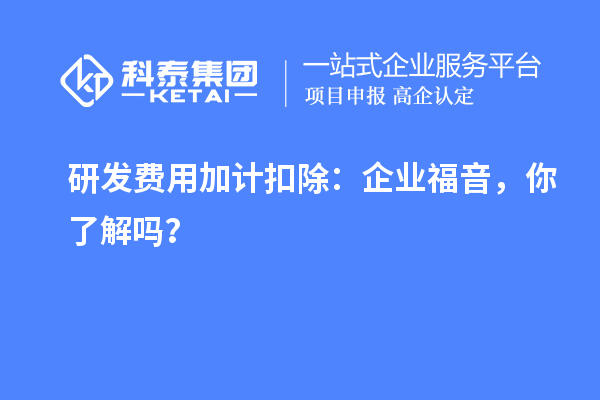 研發(fā)費用加計扣除：企業(yè)福音，你了解嗎？