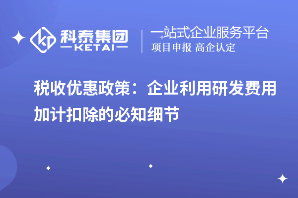 稅收優(yōu)惠政策：企業(yè)利用研發(fā)費用加計扣除的必知細節(jié)