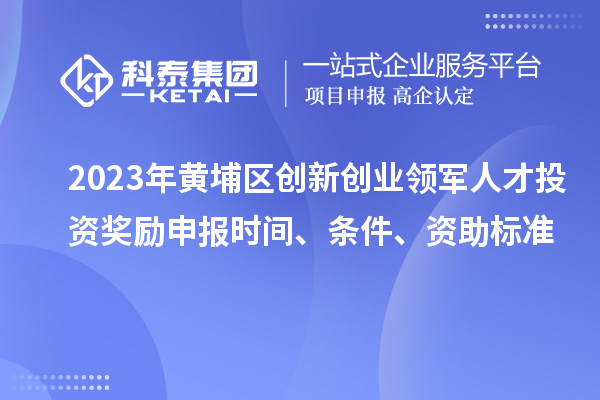 2023年黃埔區(qū)創(chuàng)新創(chuàng)業(yè)領(lǐng)軍人才投資獎(jiǎng)勵(lì)申報(bào)時(shí)間、條件、資助標(biāo)準(zhǔn)